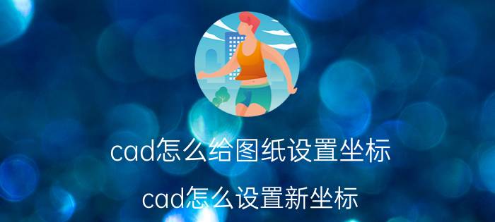 cad怎么给图纸设置坐标 cad怎么设置新坐标？